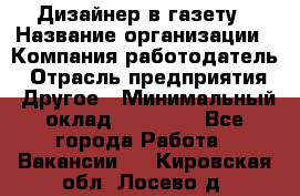 Дизайнер в газету › Название организации ­ Компания-работодатель › Отрасль предприятия ­ Другое › Минимальный оклад ­ 28 000 - Все города Работа » Вакансии   . Кировская обл.,Лосево д.